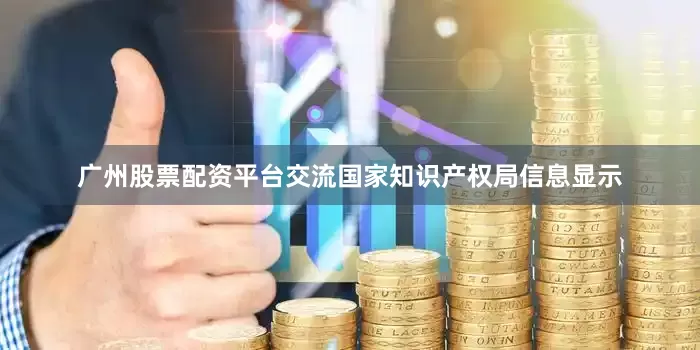 广州股票配资平台交流国家知识产权局信息显示