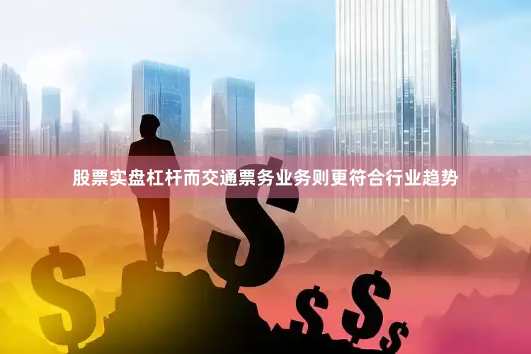 股票实盘杠杆而交通票务业务则更符合行业趋势