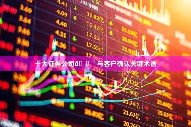 十大证券公司🔹 与客户确认关键术语