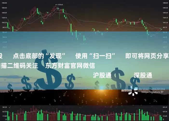 免息配资炒股      点击底部的“发现”     使用“扫一扫”     即可将网页分享至朋友圈                            扫描二维码关注    东方财富官网微信                                                                        沪股通             深股通