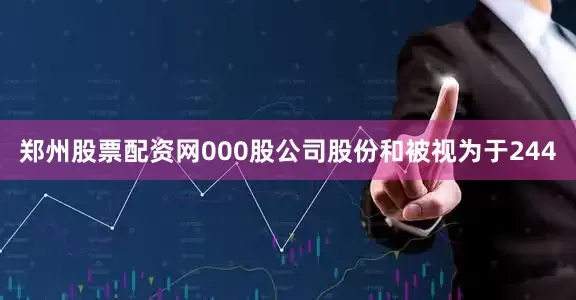 郑州股票配资网000股公司股份和被视为于244
