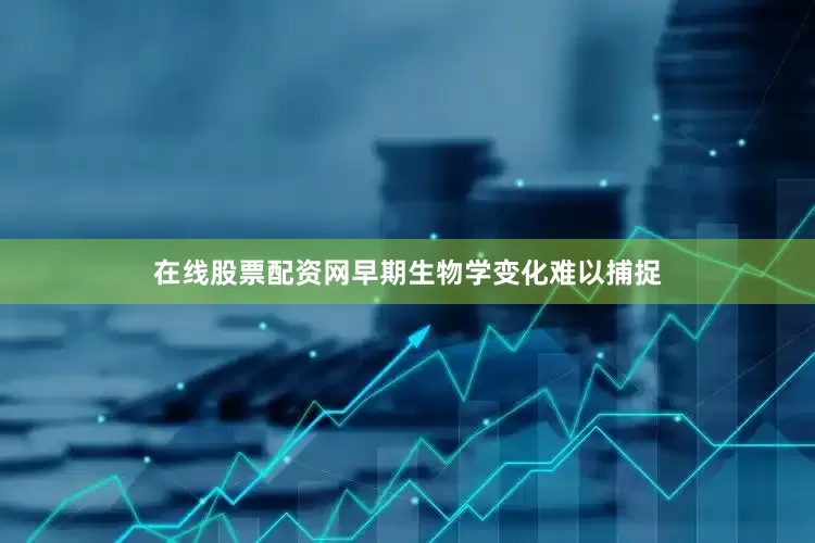 在线股票配资网早期生物学变化难以捕捉