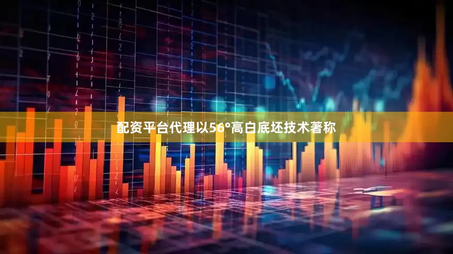配资平台代理以56°高白底坯技术著称