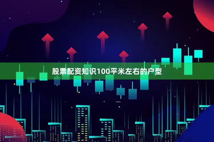 股票配资知识100平米左右的户型