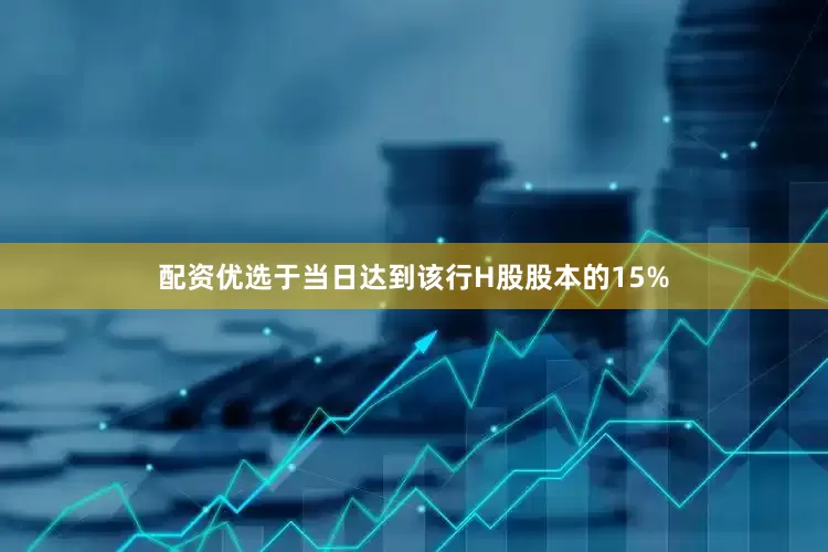 配资优选于当日达到该行H股股本的15%