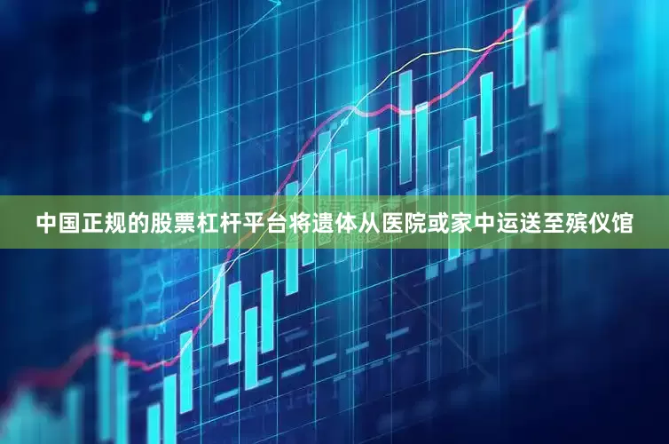 中国正规的股票杠杆平台将遗体从医院或家中运送至殡仪馆