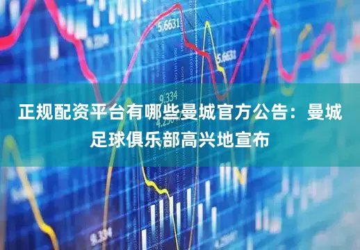 正规配资平台有哪些曼城官方公告：曼城足球俱乐部高兴地宣布
