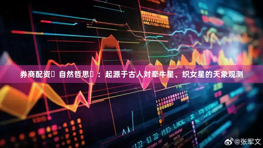 券商配资‌自然哲思‌：起源于古人对牵牛星、织女星的天象观测