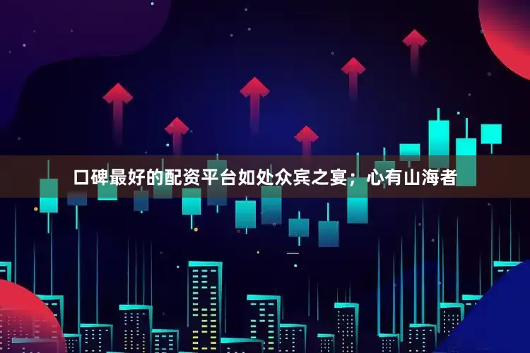 口碑最好的配资平台如处众宾之宴；心有山海者