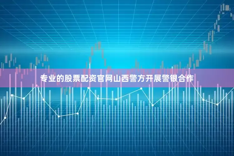 专业的股票配资官网山西警方开展警银合作