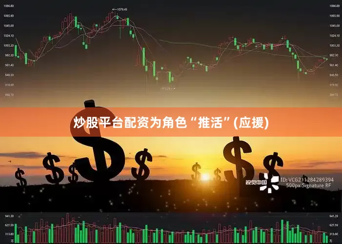 炒股平台配资为角色“推活”(应援)