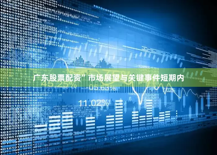 广东股票配资”　　市场展望与关键事件短期内