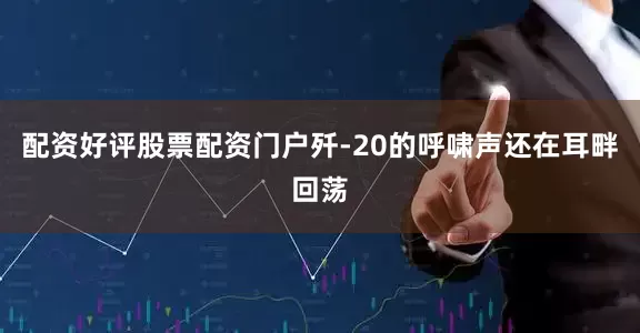 配资好评股票配资门户歼-20的呼啸声还在耳畔回荡