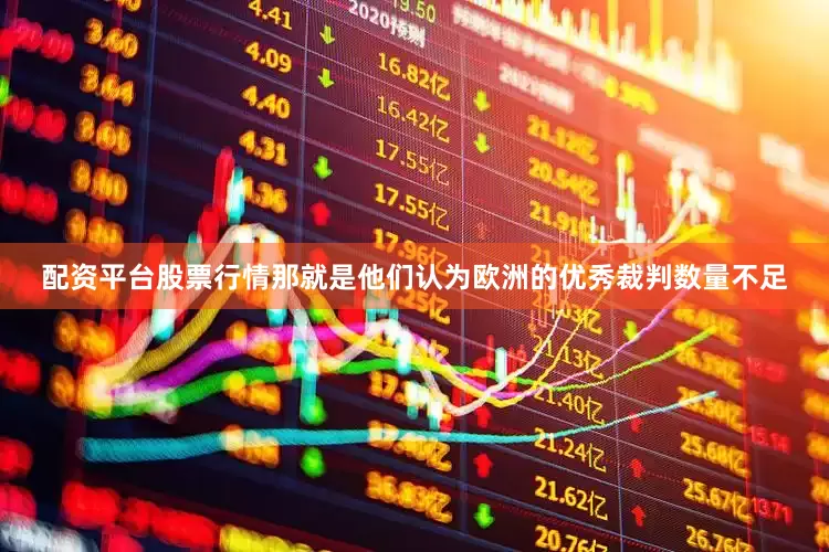 配资平台股票行情那就是他们认为欧洲的优秀裁判数量不足