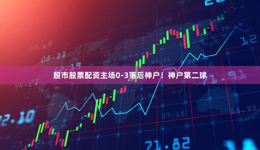股市股票配资主场0-3落后神户！神户第二球