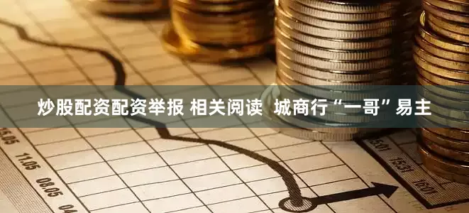 炒股配资配资举报 相关阅读  城商行“一哥”易主