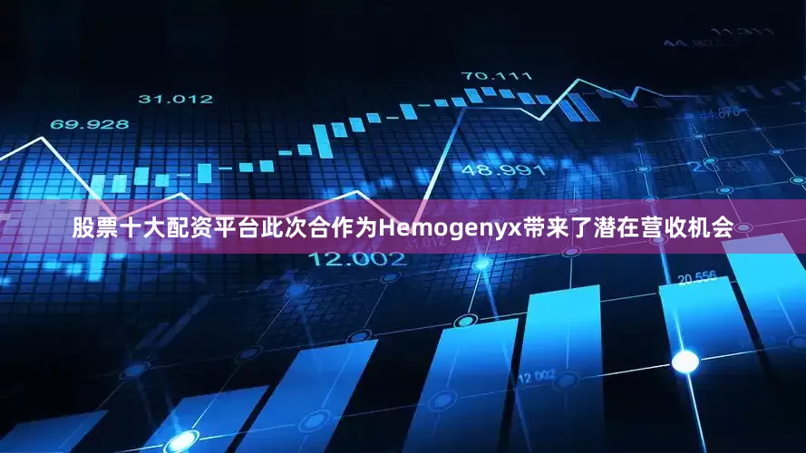 股票十大配资平台此次合作为Hemogenyx带来了潜在营收机会