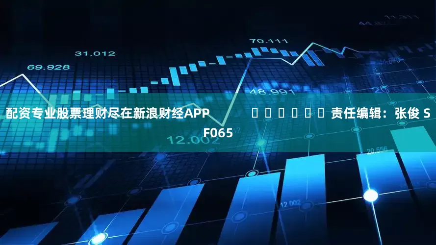 配资专业股票理财尽在新浪财经APP            						责任编辑：张俊 SF065