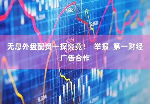 无息外盘配资一探究竟！  举报  第一财经广告合作
