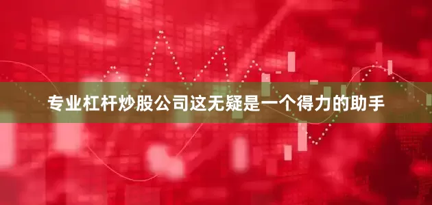 专业杠杆炒股公司这无疑是一个得力的助手