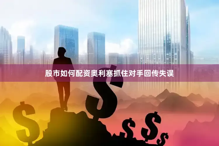 股市如何配资奥利塞抓住对手回传失误