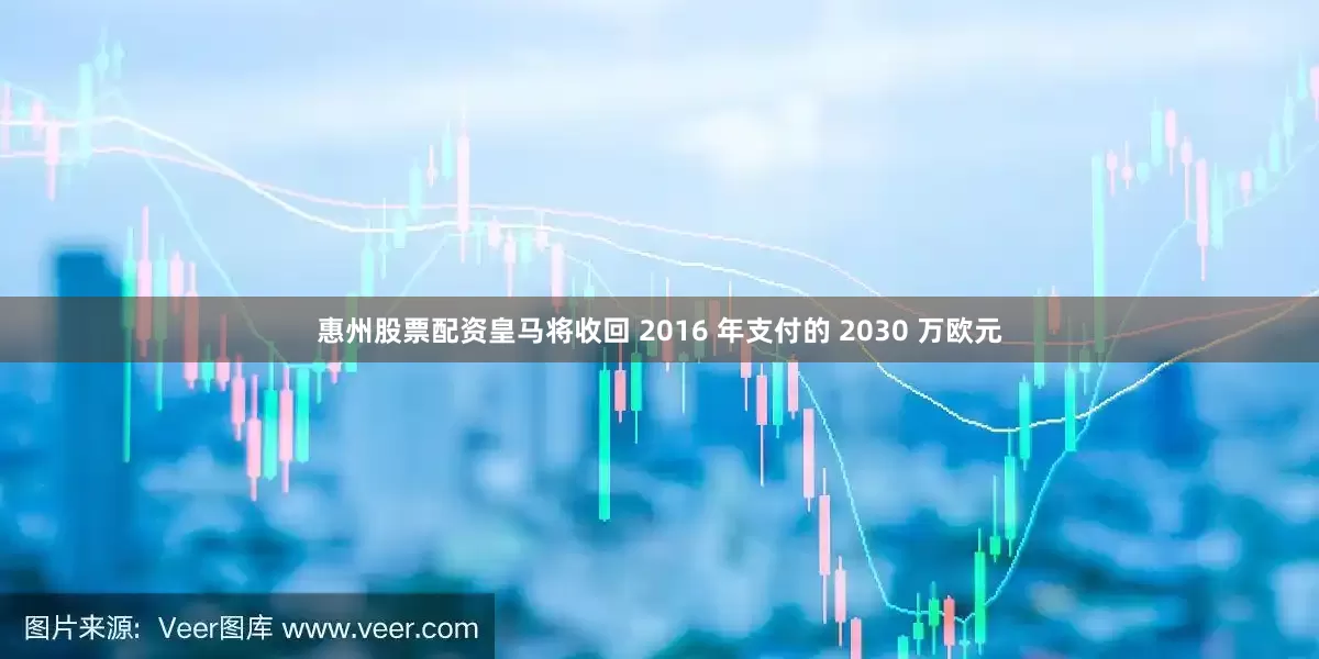 惠州股票配资皇马将收回 2016 年支付的 2030 万欧元