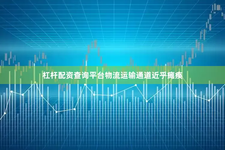 杠杆配资查询平台物流运输通道近乎瘫痪