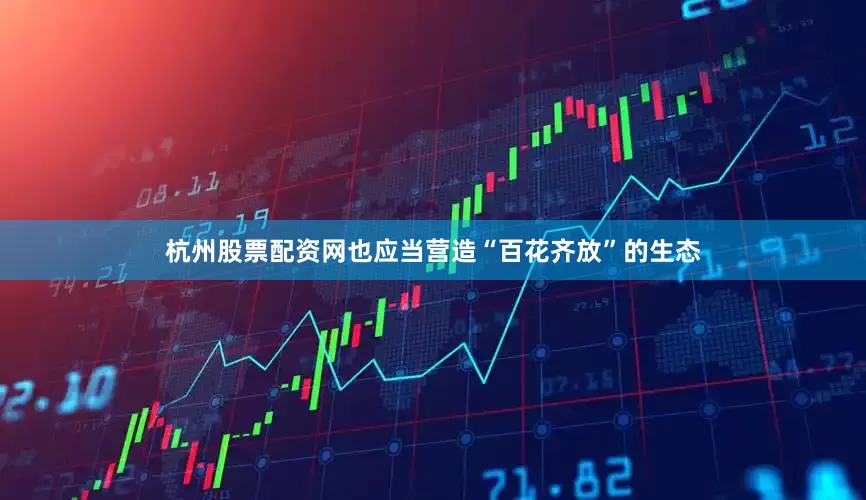 杭州股票配资网也应当营造“百花齐放”的生态