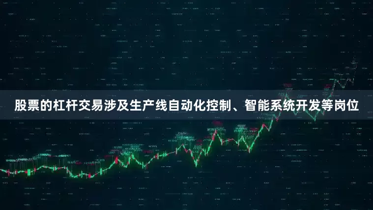 股票的杠杆交易涉及生产线自动化控制、智能系统开发等岗位