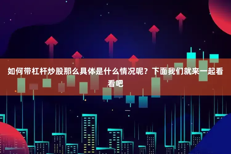 如何带杠杆炒股那么具体是什么情况呢？下面我们就来一起看看吧